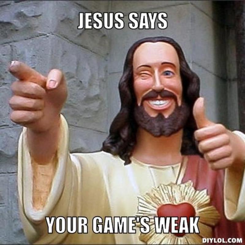 resized_jesus-says-meme-generator-jesus-says-your-game-s-weak-3ce1eb.jpg